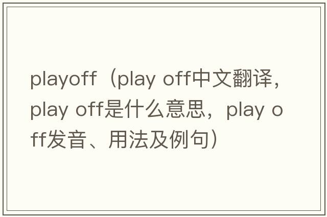 playoff（play off中文翻譯，play off是什么意思，play off發(fā)音、用法及例句）
