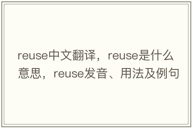 reuse中文翻譯，reuse是什么意思，reuse發(fā)音、用法及例句
