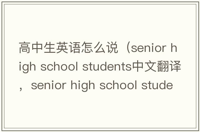 高中生英語怎么說（senior high school students中文翻譯，senior high school students是什么意思，senior high school student