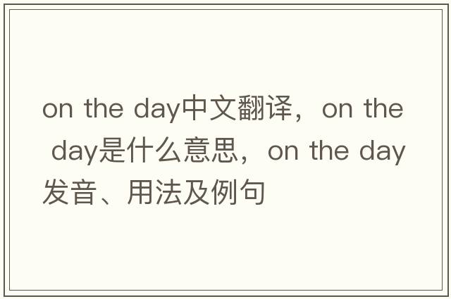 on the day中文翻譯，on the day是什么意思，on the day發(fā)音、用法及例句