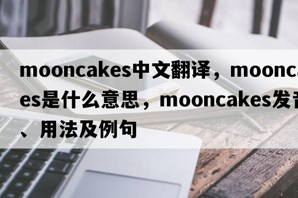 mooncakes中文翻譯，mooncakes是什么意思，mooncakes發(fā)音、用法及例句