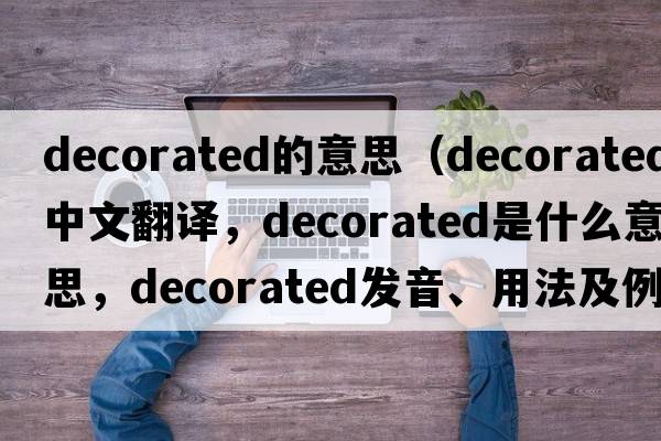 decorated的意思（decorated中文翻譯，decorated是什么意思，decorated發(fā)音、用法及例句）