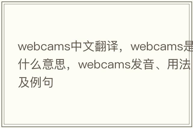 webcams中文翻譯，webcams是什么意思，webcams發(fā)音、用法及例句