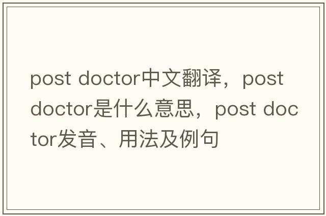 post doctor中文翻譯，post doctor是什么意思，post doctor發(fā)音、用法及例句