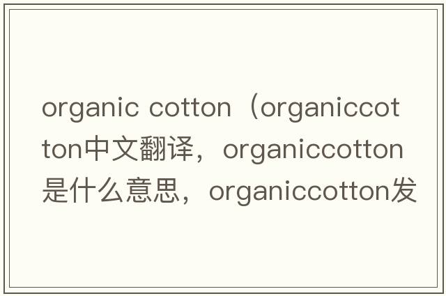 organic cotton（organiccotton中文翻譯，organiccotton是什么意思，organiccotton發(fā)音、用法及例句）