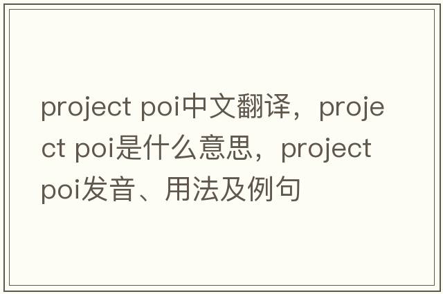 project poi中文翻譯，project poi是什么意思，project poi發(fā)音、用法及例句