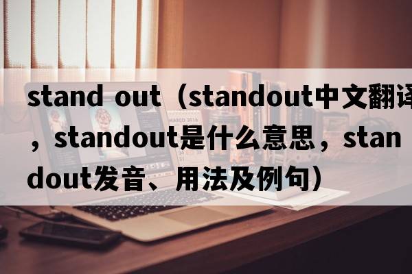 stand out（standout中文翻譯，standout是什么意思，standout發(fā)音、用法及例句）