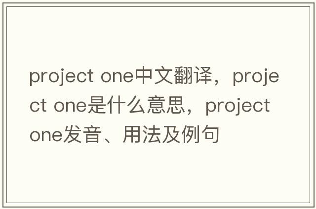 project one中文翻譯，project one是什么意思，project one發(fā)音、用法及例句