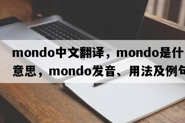 mondo中文翻譯，mondo是什么意思，mondo發(fā)音、用法及例句