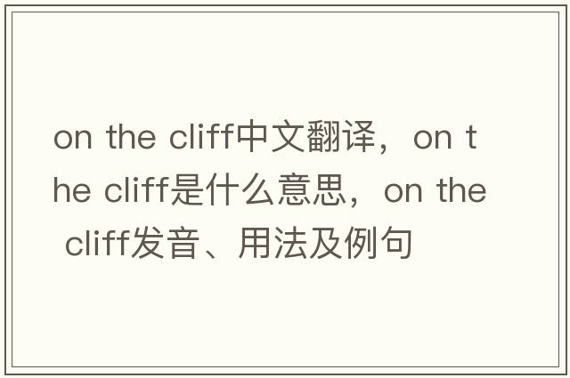 on the cliff中文翻譯，on the cliff是什么意思，on the cliff發(fā)音、用法及例句