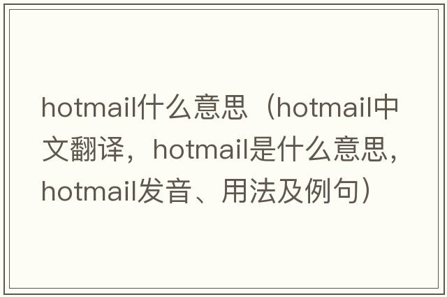 hotmail什么意思（hotmail中文翻譯，hotmail是什么意思，hotmail發(fā)音、用法及例句）
