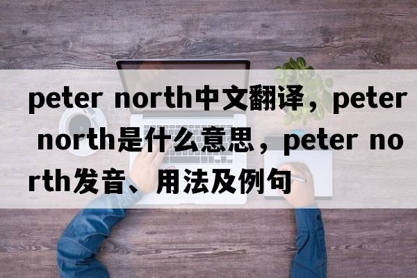peter north中文翻譯，peter north是什么意思，peter north發(fā)音、用法及例句