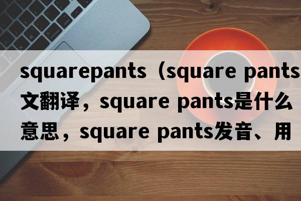squarepants（square pants中文翻譯，square pants是什么意思，square pants發(fā)音、用法及例句）