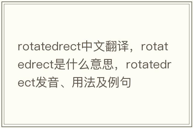 rotatedrect中文翻譯，rotatedrect是什么意思，rotatedrect發(fā)音、用法及例句