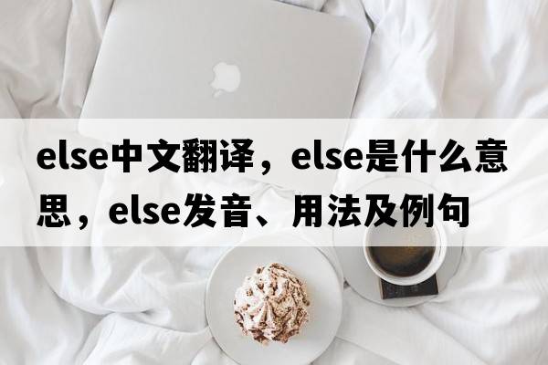 else中文翻譯，else是什么意思，else發(fā)音、用法及例句