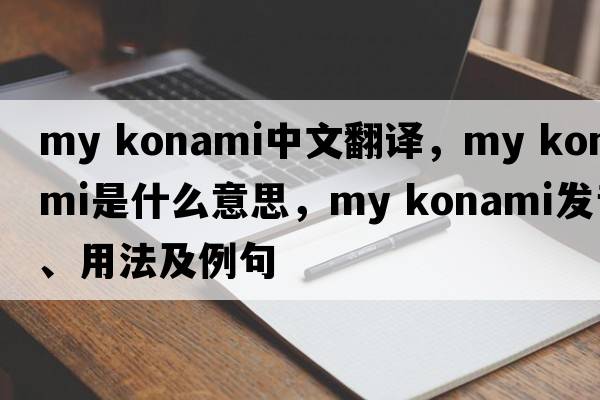 my konami中文翻譯，my konami是什么意思，my konami發(fā)音、用法及例句