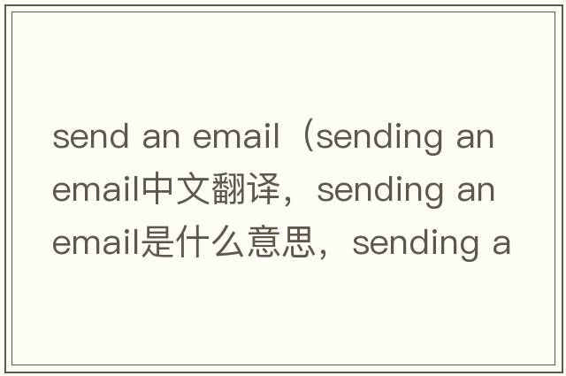 send an email（sending an email中文翻譯，sending an email是什么意思，sending an email發(fā)音、用法及例句）
