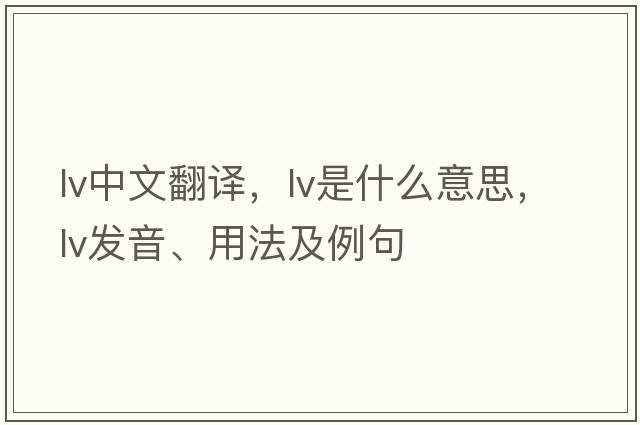 lv中文翻譯，lv是什么意思，lv發(fā)音、用法及例句
