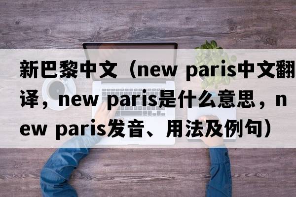 新巴黎中文（new paris中文翻譯，new paris是什么意思，new paris發(fā)音、用法及例句）
