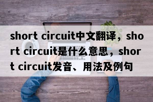 short circuit中文翻譯，short circuit是什么意思，short circuit發(fā)音、用法及例句