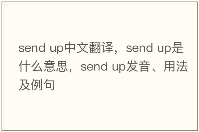 send up中文翻譯，send up是什么意思，send up發(fā)音、用法及例句