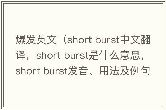 爆發(fā)英文（short burst中文翻譯，short burst是什么意思，short burst發(fā)音、用法及例句）