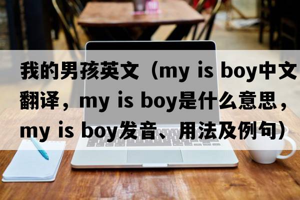 我的男孩英文（my is boy中文翻譯，my is boy是什么意思，my is boy發(fā)音、用法及例句）
