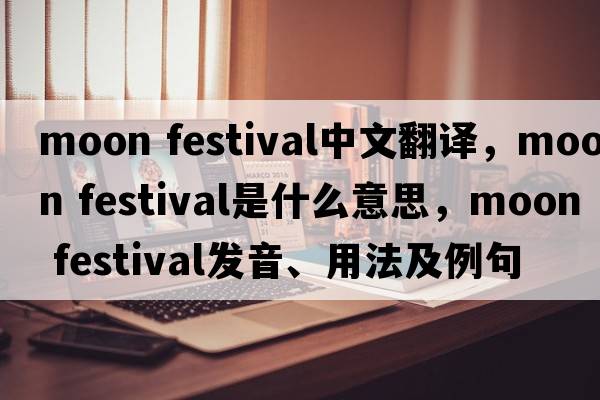 moon festival中文翻譯，moon festival是什么意思，moon festival發(fā)音、用法及例句
