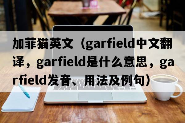 加菲貓英文（Garfield中文翻譯，Garfield是什么意思，Garfield發(fā)音、用法及例句）