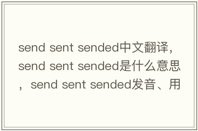 send sent sended中文翻譯，send sent sended是什么意思，send sent sended發(fā)音、用法及例句