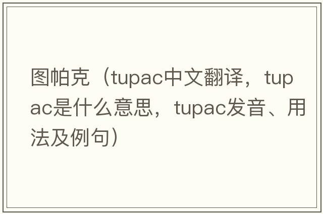 圖帕克（Tupac中文翻譯，Tupac是什么意思，Tupac發(fā)音、用法及例句）