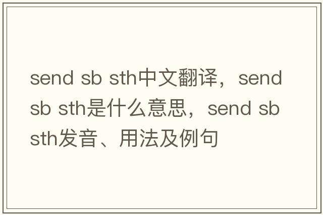 send sb sth中文翻譯，send sb sth是什么意思，send sb sth發(fā)音、用法及例句