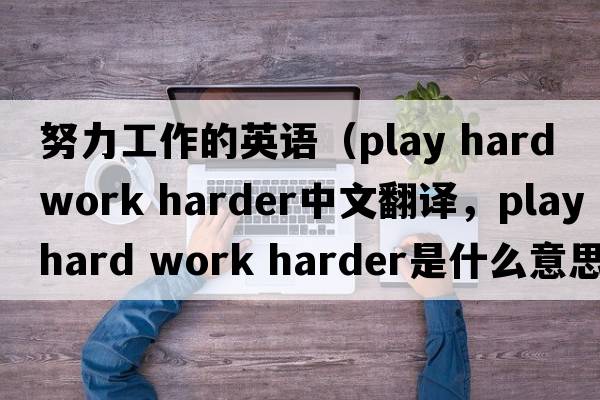 努力工作的英語（play hard work harder中文翻譯，play hard work harder是什么意思，play hard work harder發(fā)音、用法及例句）