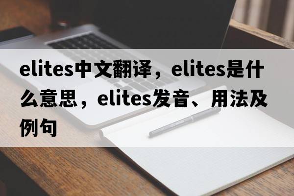 elites中文翻譯，elites是什么意思，elites發(fā)音、用法及例句