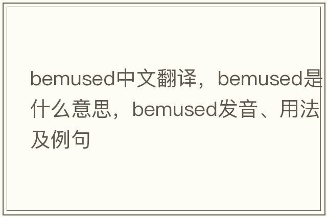 bemused中文翻譯，bemused是什么意思，bemused發(fā)音、用法及例句