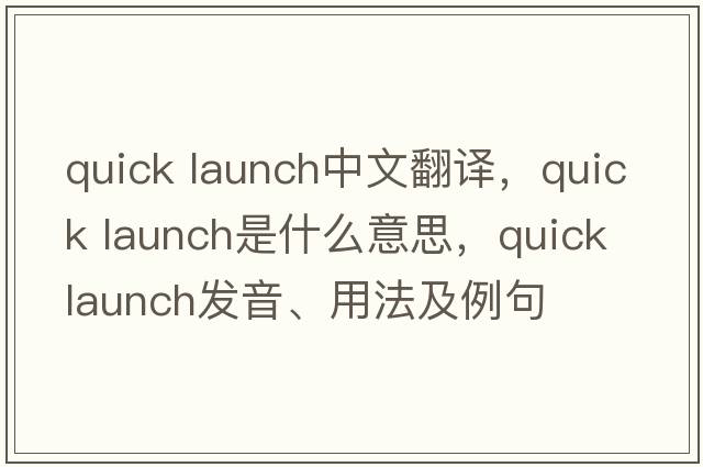 quick launch中文翻譯，quick launch是什么意思，quick launch發(fā)音、用法及例句