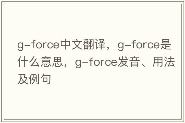 G-Force中文翻譯，G-Force是什么意思，G-Force發(fā)音、用法及例句