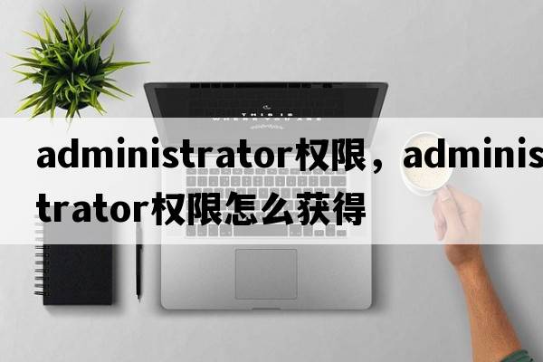 administrator權(quán)限，administrator權(quán)限怎么獲得