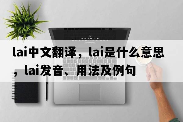 LAI中文翻譯，LAI是什么意思，LAI發(fā)音、用法及例句