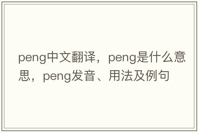 PENG中文翻譯，PENG是什么意思，PENG發(fā)音、用法及例句