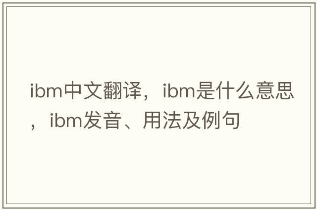 IBM中文翻譯，IBM是什么意思，IBM發(fā)音、用法及例句