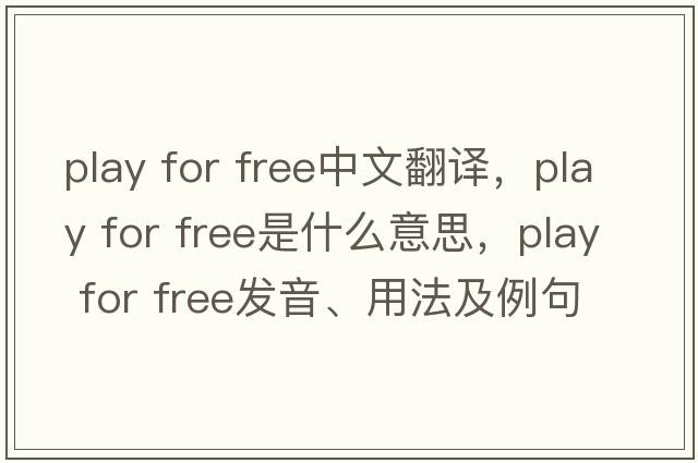 play for free中文翻譯，play for free是什么意思，play for free發(fā)音、用法及例句