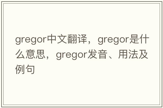 Gregor中文翻譯，Gregor是什么意思，Gregor發(fā)音、用法及例句