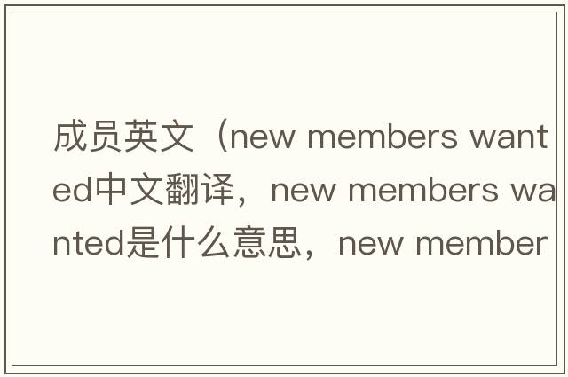 成員英文（new members wanted中文翻譯，new members wanted是什么意思，new members wanted發(fā)音、用法及例句）