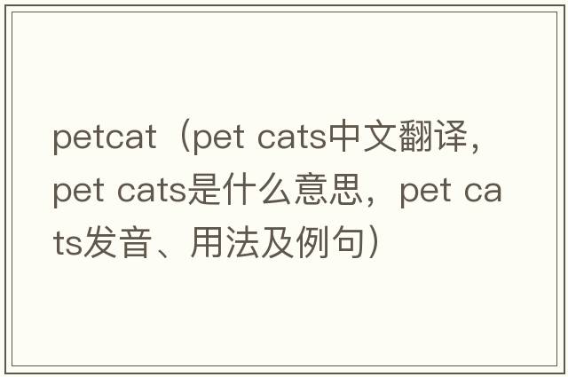 petcat（pet cats中文翻譯，pet cats是什么意思，pet cats發(fā)音、用法及例句）