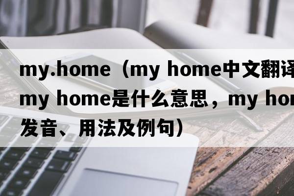 my.home（my home中文翻譯，my home是什么意思，my home發(fā)音、用法及例句）