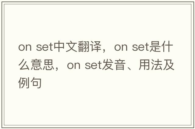 on set中文翻譯，on set是什么意思，on set發(fā)音、用法及例句