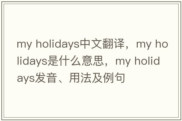my holidays中文翻譯，my holidays是什么意思，my holidays發(fā)音、用法及例句