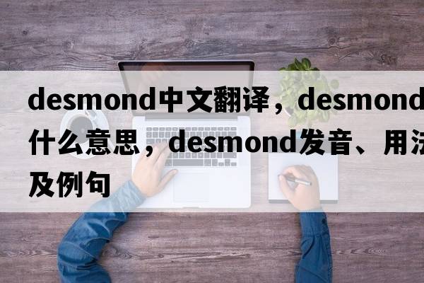 Desmond中文翻譯，Desmond是什么意思，Desmond發(fā)音、用法及例句