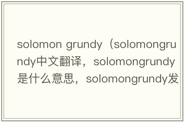 solomon grundy（solomongrundy中文翻譯，solomongrundy是什么意思，solomongrundy發(fā)音、用法及例句）